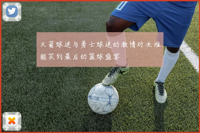 火箭球迷与勇士球迷的激情对决谁能笑到最后的篮球盛宴