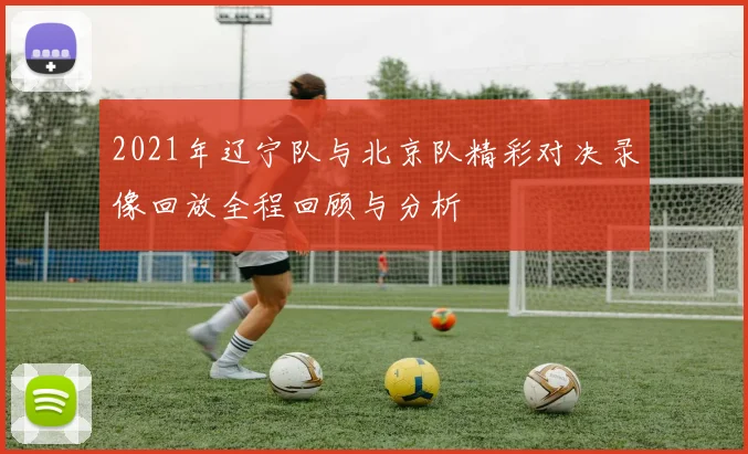 2021年辽宁队与北京队精彩对决录像回放全程回顾与分析