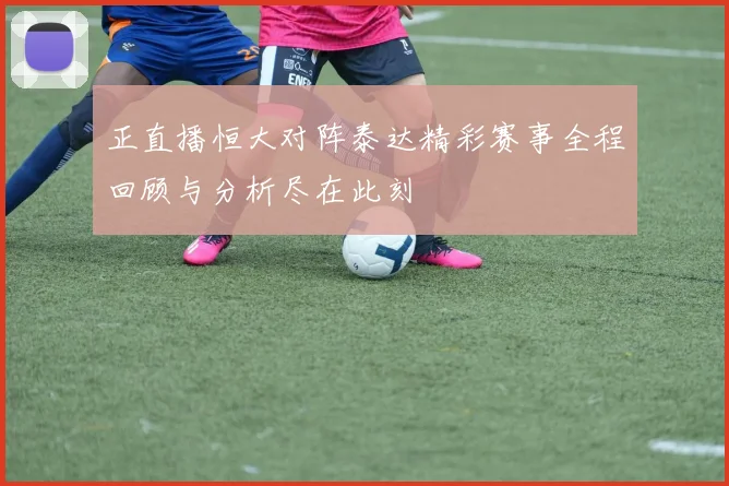 正直播恒大对阵泰达精彩赛事全程回顾与分析尽在此刻