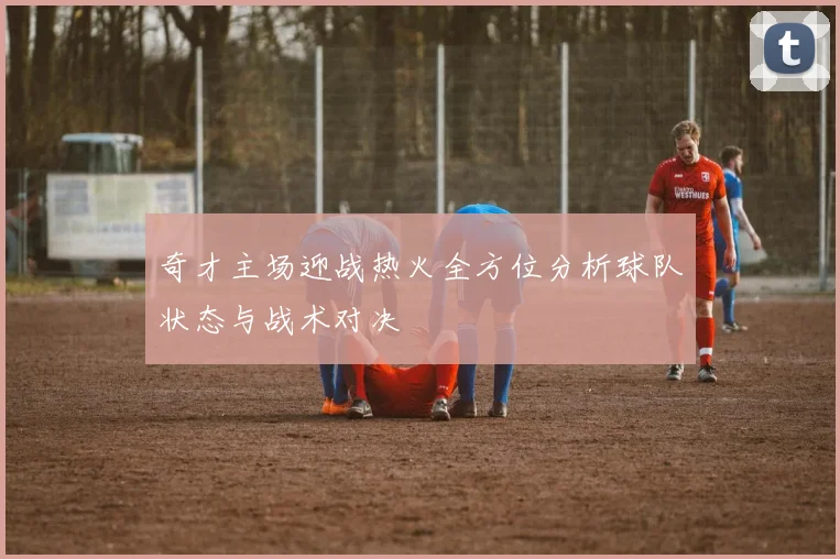 奇才主场迎战热火全方位分析球队状态与战术对决