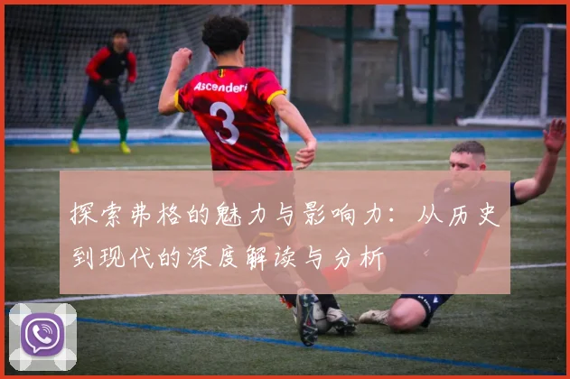 探索弗格的魅力与影响力：从历史到现代的深度解读与分析