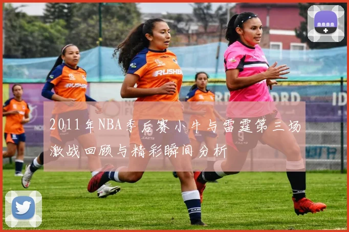 2011年NBA季后赛小牛与雷霆第三场激战回顾与精彩瞬间分析