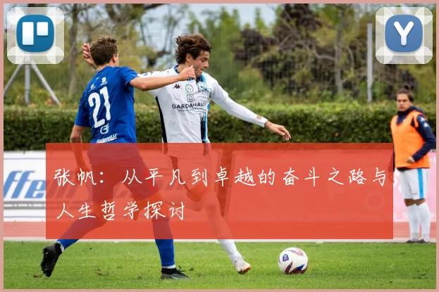 张帆：从平凡到卓越的奋斗之路与人生哲学探讨