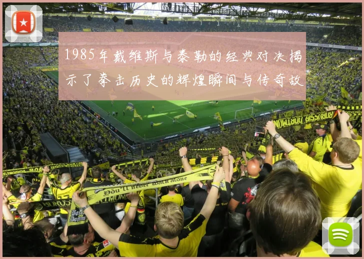 1985年戴维斯与泰勒的经典对决揭示了拳击历史的辉煌瞬间与传奇故事