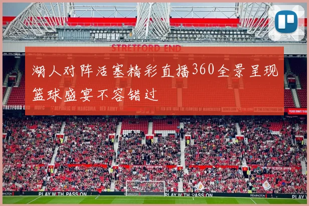 湖人对阵活塞精彩直播360全景呈现篮球盛宴不容错过