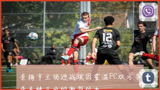 奈梅亨主场迎战埃因霍温FC双方争夺关键三分的激烈对决